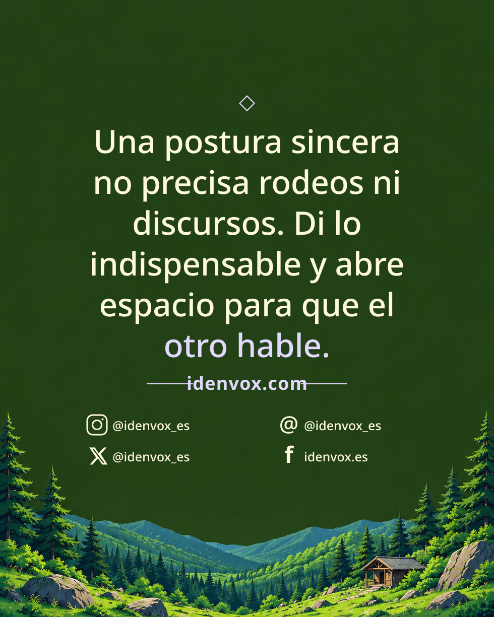 Una postura sincera no precisa rodeos ni discursos. Di lo indispensable y abre espacio para que el otro hable.