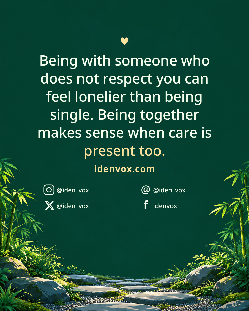 Being with someone who does not respect you can feel lonelier than being single. Being together makes sense when care is present too.