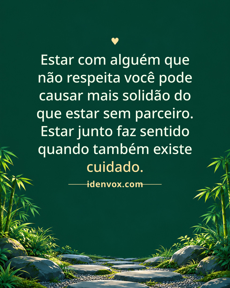 Estar com alguém que não respeita você pode causar mais solidão do que estar sem parceiro. Estar junto faz sentido quando também existe cuidado.
