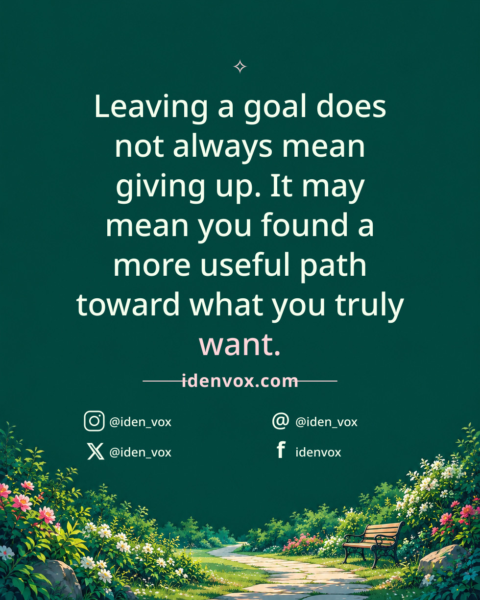 Leaving a goal does not always mean giving up. It may mean you found a more useful path toward what you truly want.
