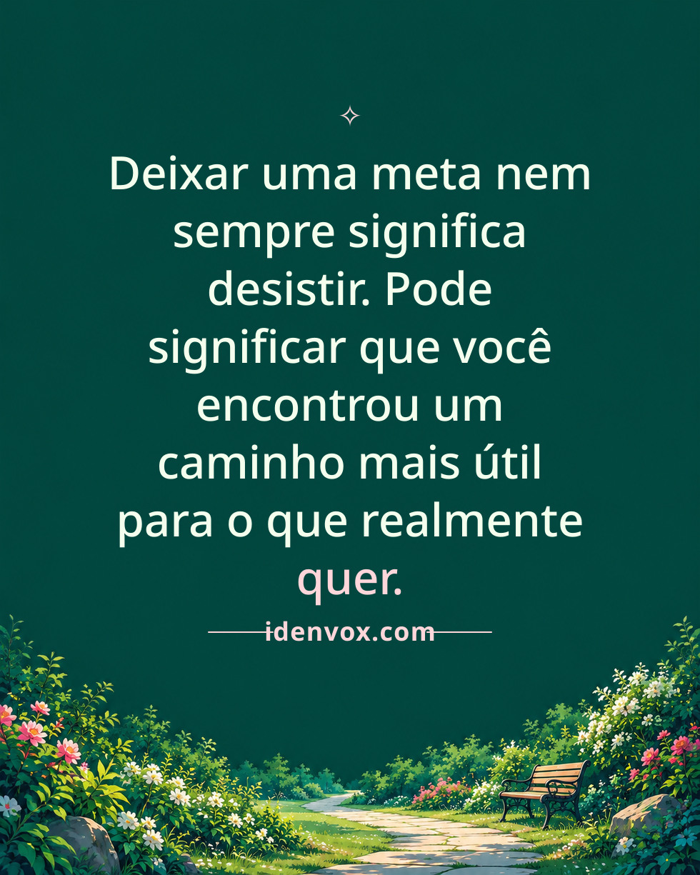 Deixar uma meta nem sempre significa desistir. Pode significar que você encontrou um caminho mais útil para o que realmente quer.