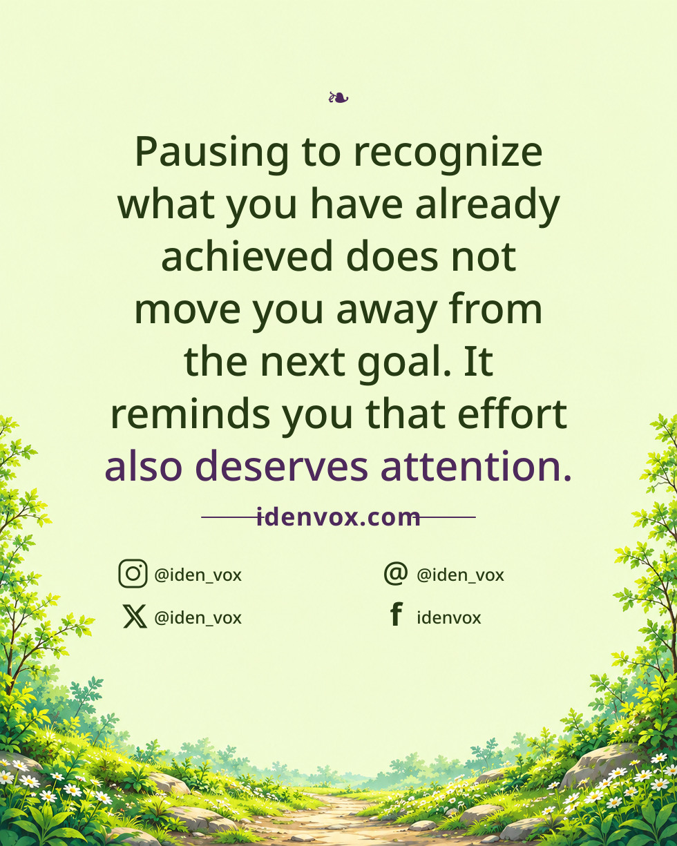 Pausing to recognize what you have already achieved does not move you away from the next goal. It reminds you that effort also deserves attention.