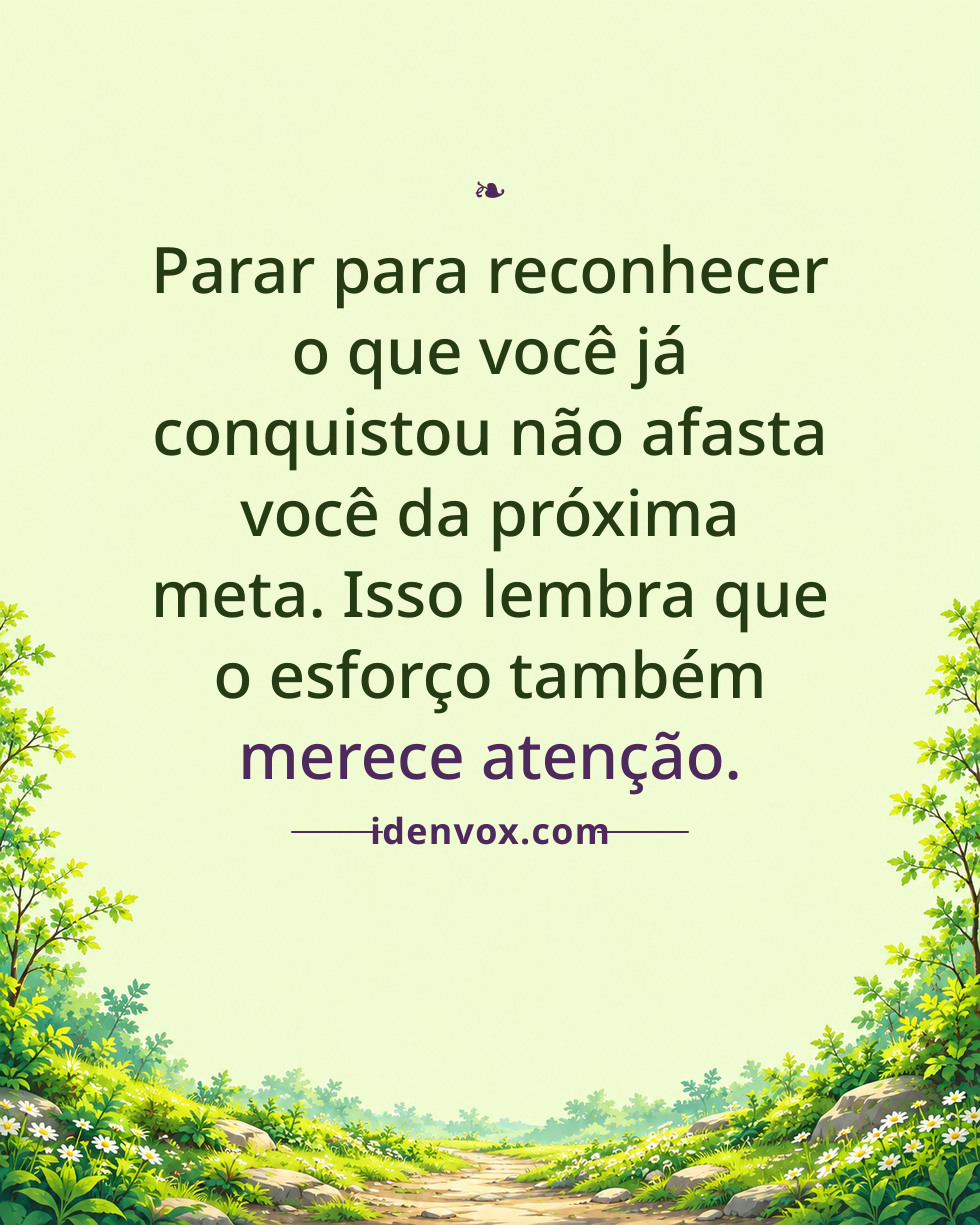 Parar para reconhecer o que você já conquistou não afasta você da próxima meta. Isso lembra que o esforço também merece atenção.