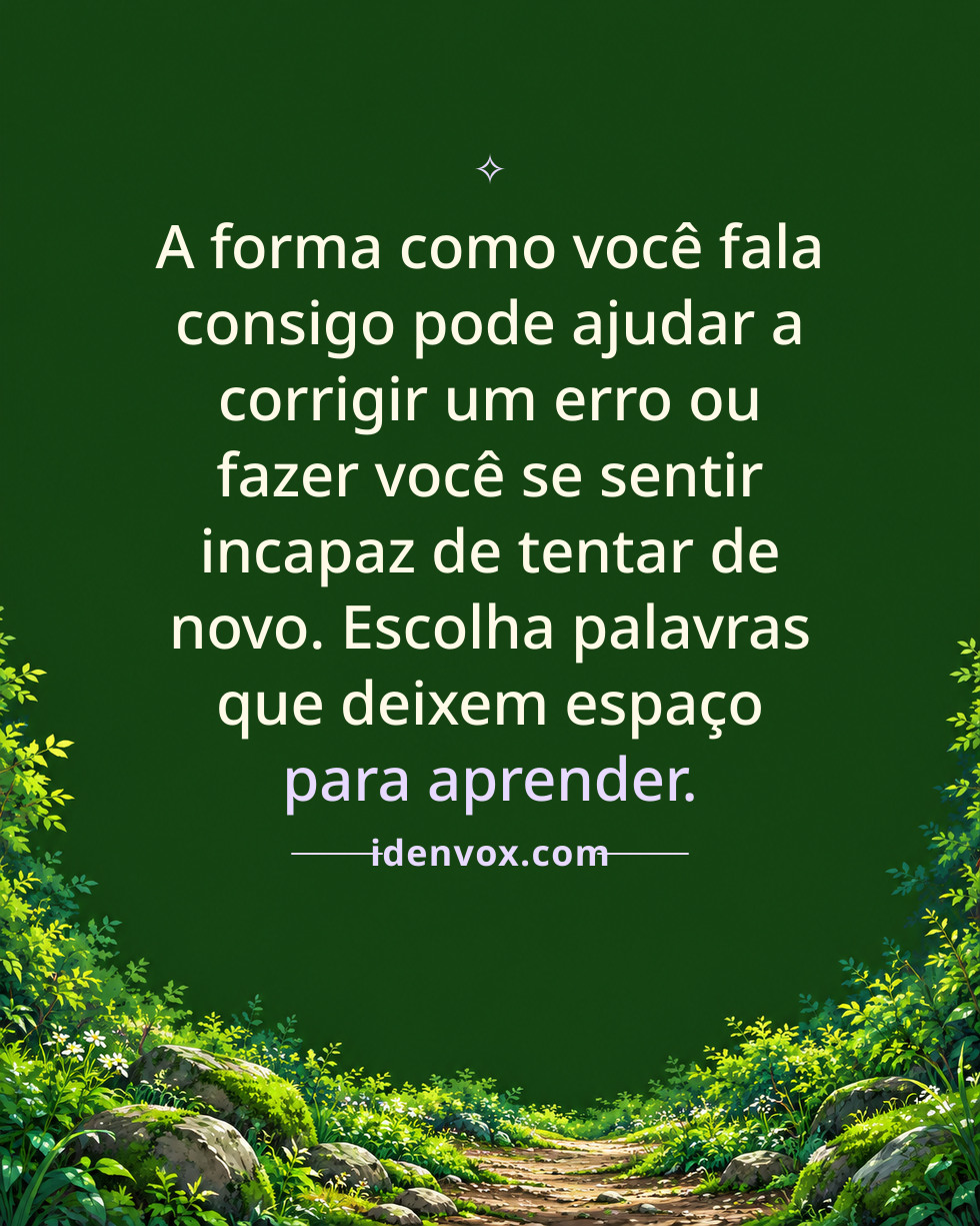 A forma como você fala consigo pode ajudar a corrigir um erro ou fazer você se sentir incapaz de tentar de novo. Escolha palavras que deixem espaço para aprender.
