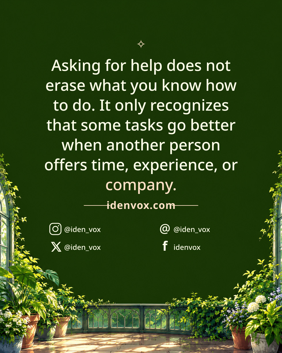Asking for help does not erase what you know how to do. It only recognizes that some tasks go better when another person offers time, experience, or company.
