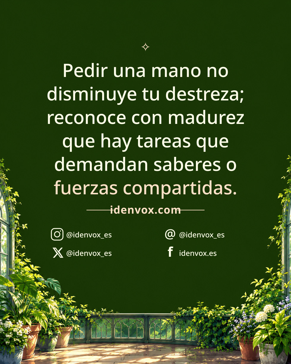 Pedir una mano no disminuye tu destreza; reconoce con madurez que hay tareas que demandan saberes o fuerzas compartidas.