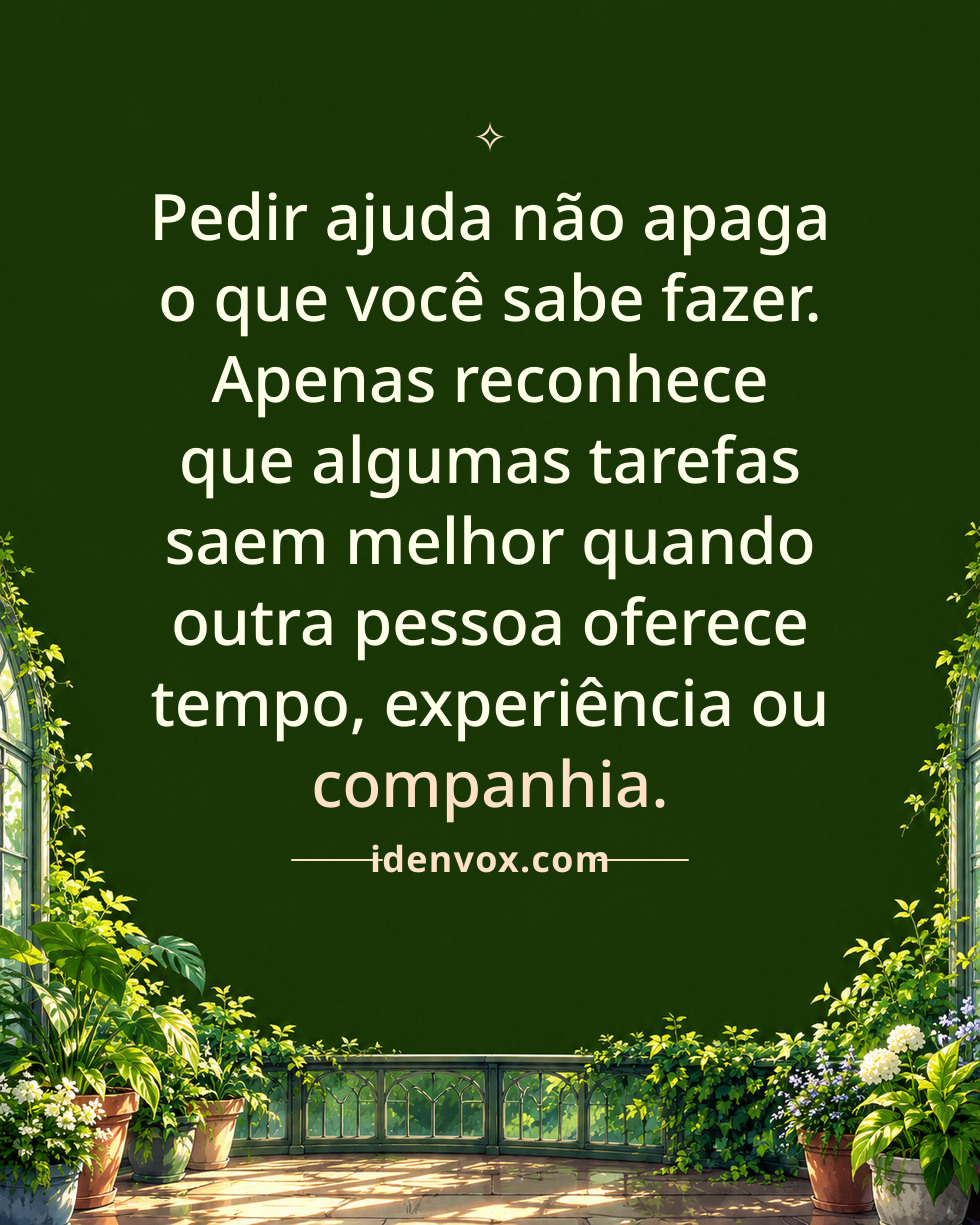 Pedir ajuda não apaga o que você sabe fazer. Apenas reconhece que algumas tarefas saem melhor quando outra pessoa oferece tempo, experiência ou companhia.
