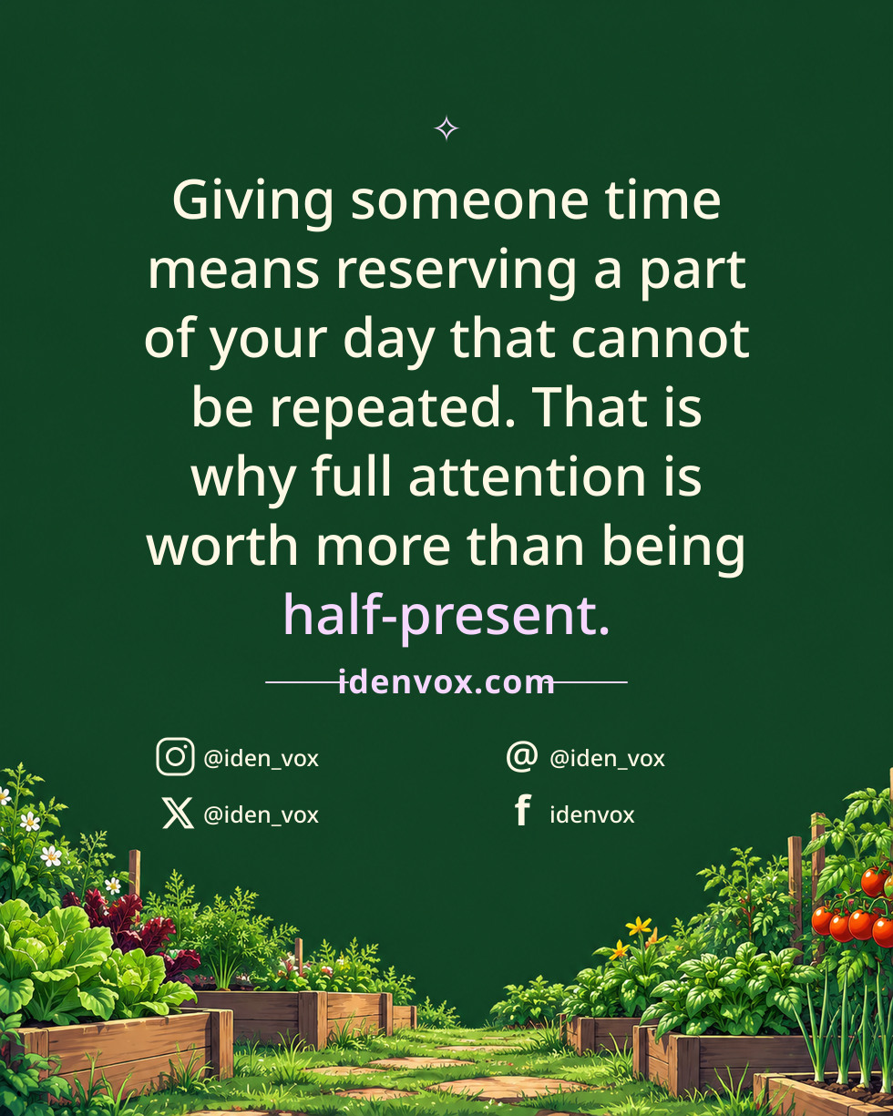 Giving someone time means reserving a part of your day that cannot be repeated. That is why full attention is worth more than being half-present.