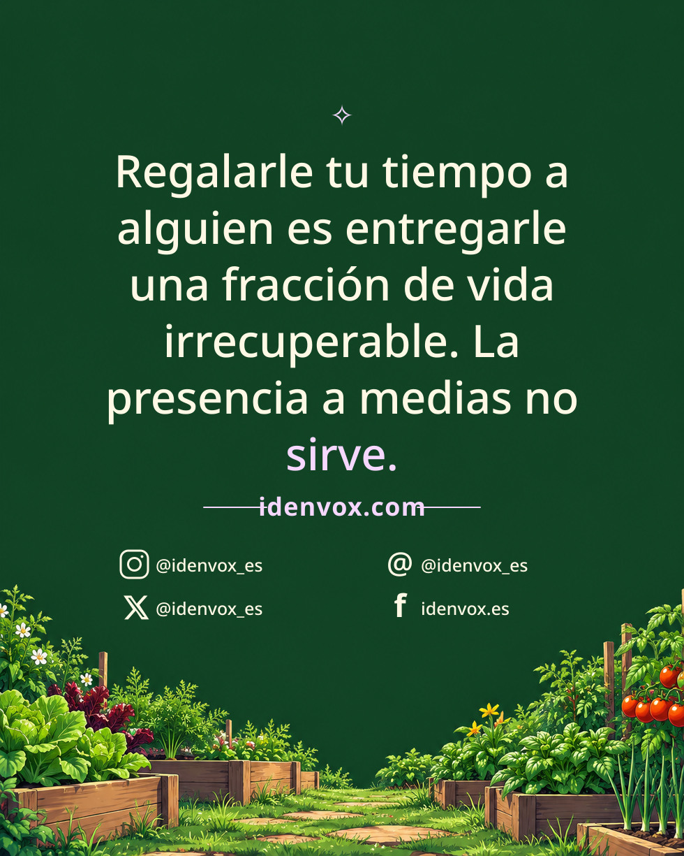 Regalarle tu tiempo a alguien es entregarle una fracción de vida irrecuperable. La presencia a medias no sirve.