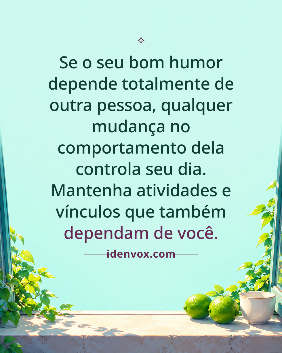 Se o seu bom humor depende totalmente de outra pessoa, qualquer mudança no comportamento dela controla seu dia. Mantenha atividades e vínculos que também dependam de você.