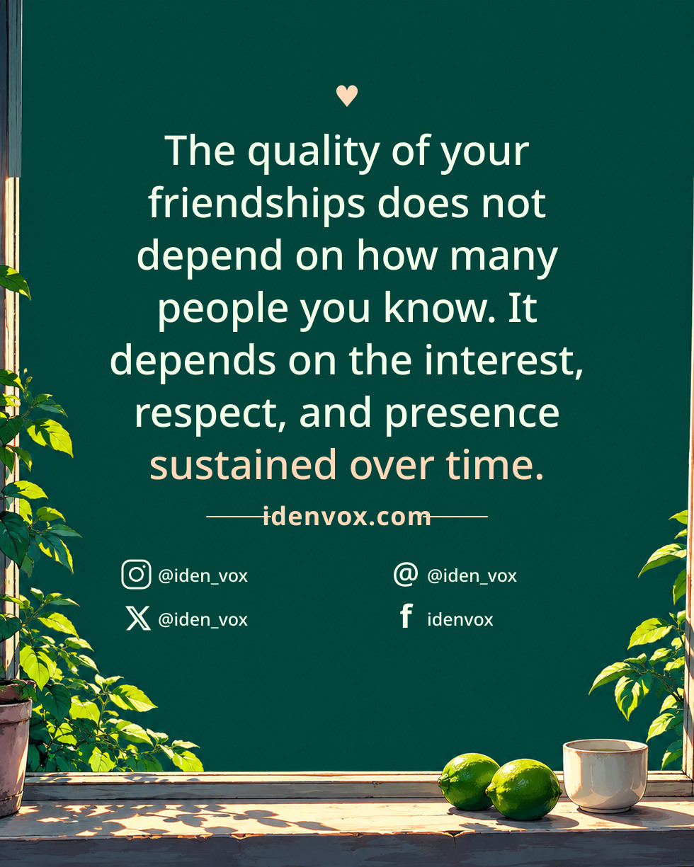 The quality of your friendships does not depend on how many people you know. It depends on the interest, respect, and presence sustained over time.