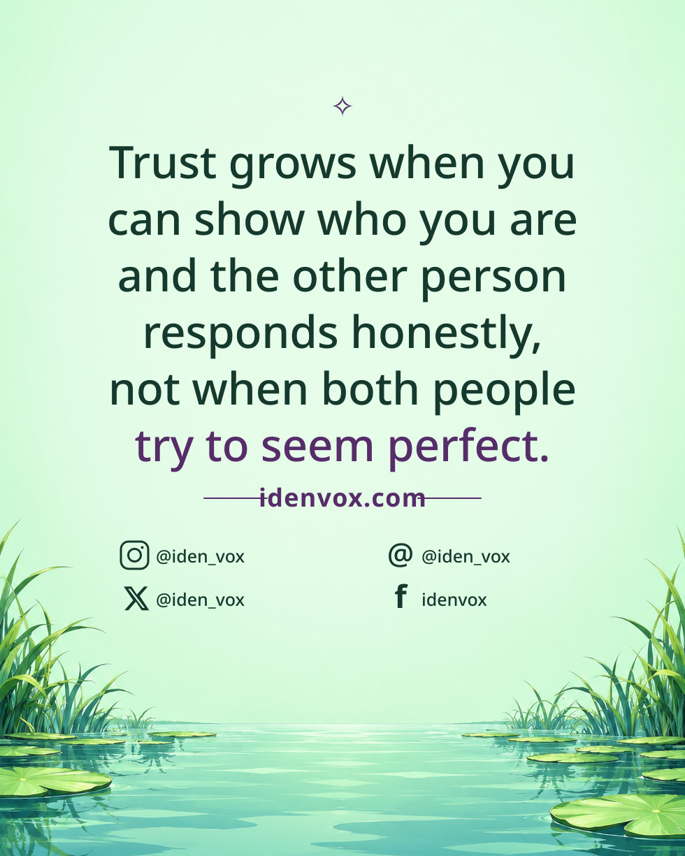 Trust grows when you can show who you are and the other person responds honestly, not when both people try to seem perfect.