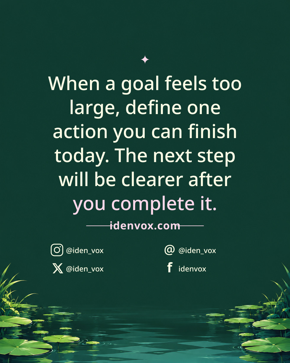 When a goal feels too large, define one action you can finish today. The next step will be clearer after you complete it.