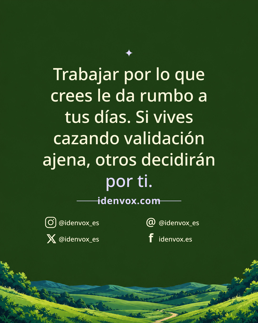 Trabajar por lo que crees le da rumbo a tus días. Si vives cazando validación ajena, otros decidirán por ti.