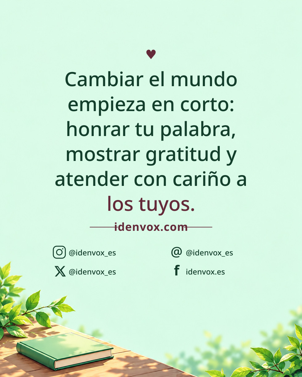 Cambiar el mundo empieza en corto: honrar tu palabra, mostrar gratitud y atender con cariño a los tuyos.