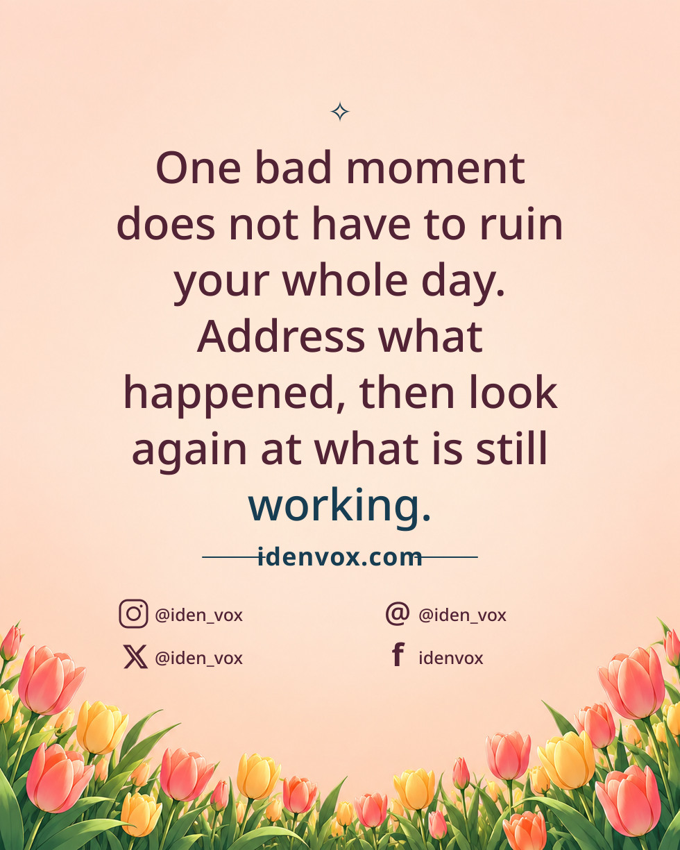 One bad moment does not have to ruin your whole day. Address what happened, then look again at what is still working.