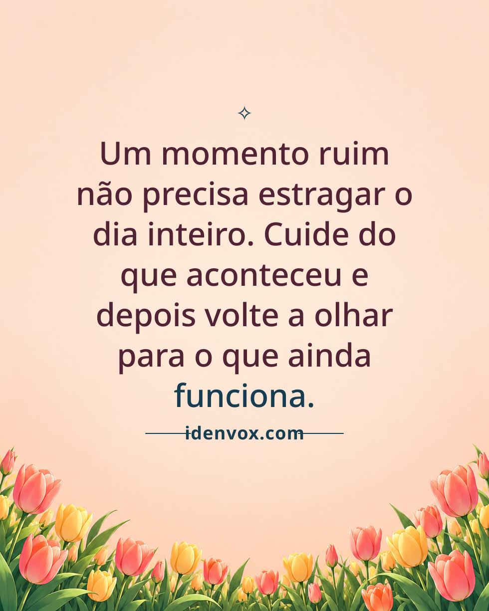 Um momento ruim não precisa estragar o dia inteiro. Cuide do que aconteceu e depois volte a olhar para o que ainda funciona.