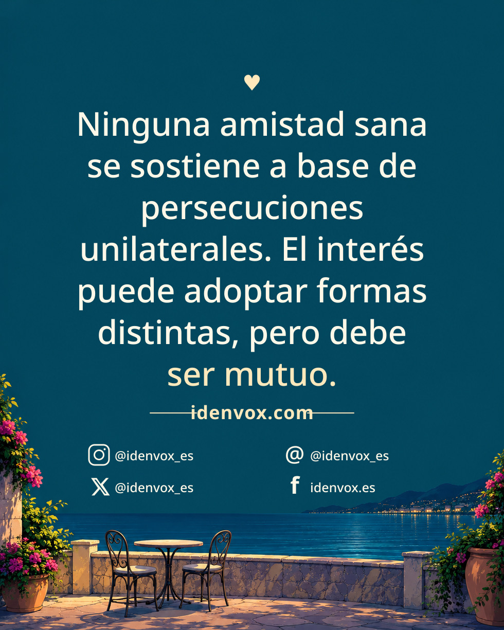 Ninguna amistad sana se sostiene a base de persecuciones unilaterales. El interés puede adoptar formas distintas, pero debe ser mutuo.