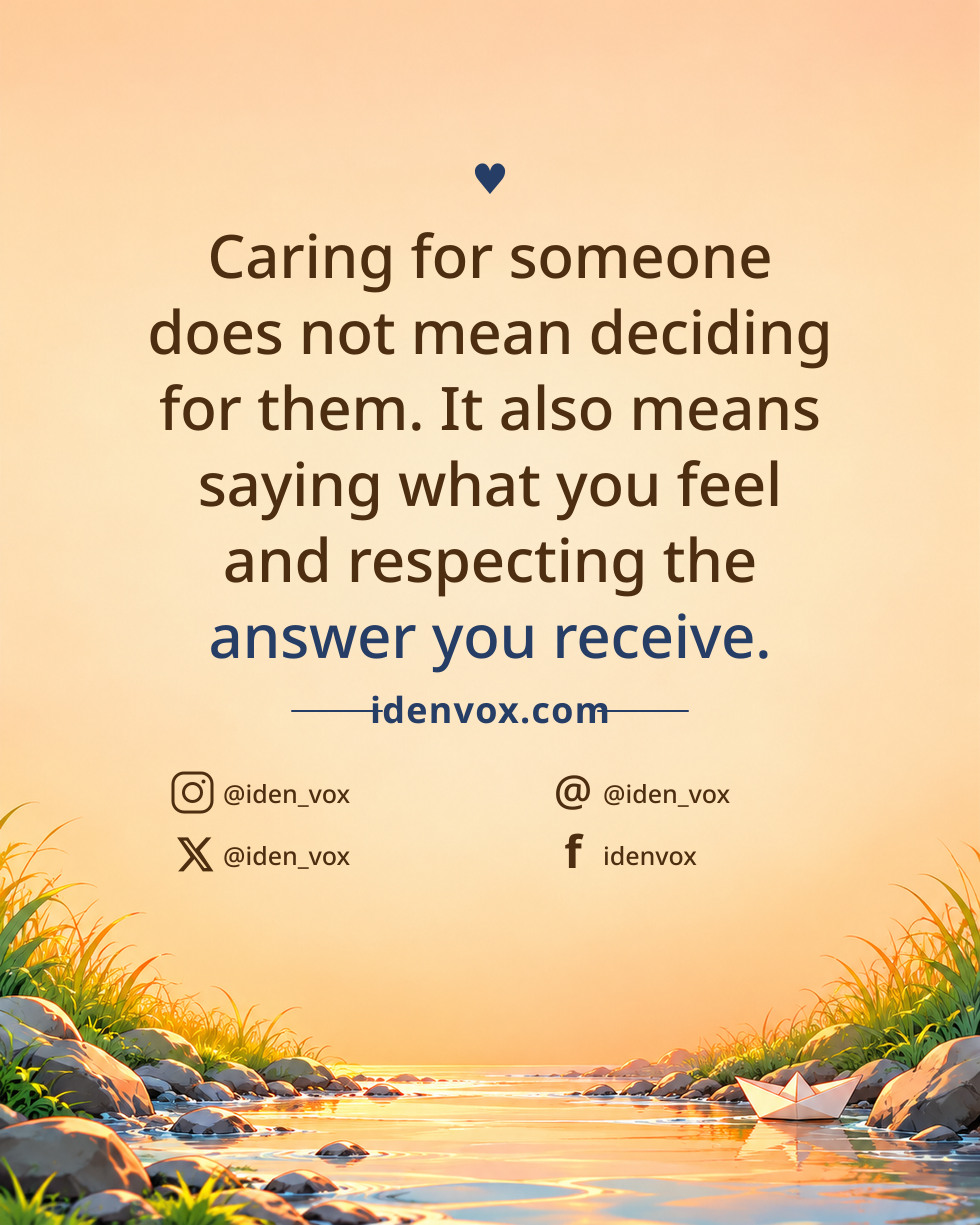 Caring for someone does not mean deciding for them. It also means saying what you feel and respecting the answer you receive.