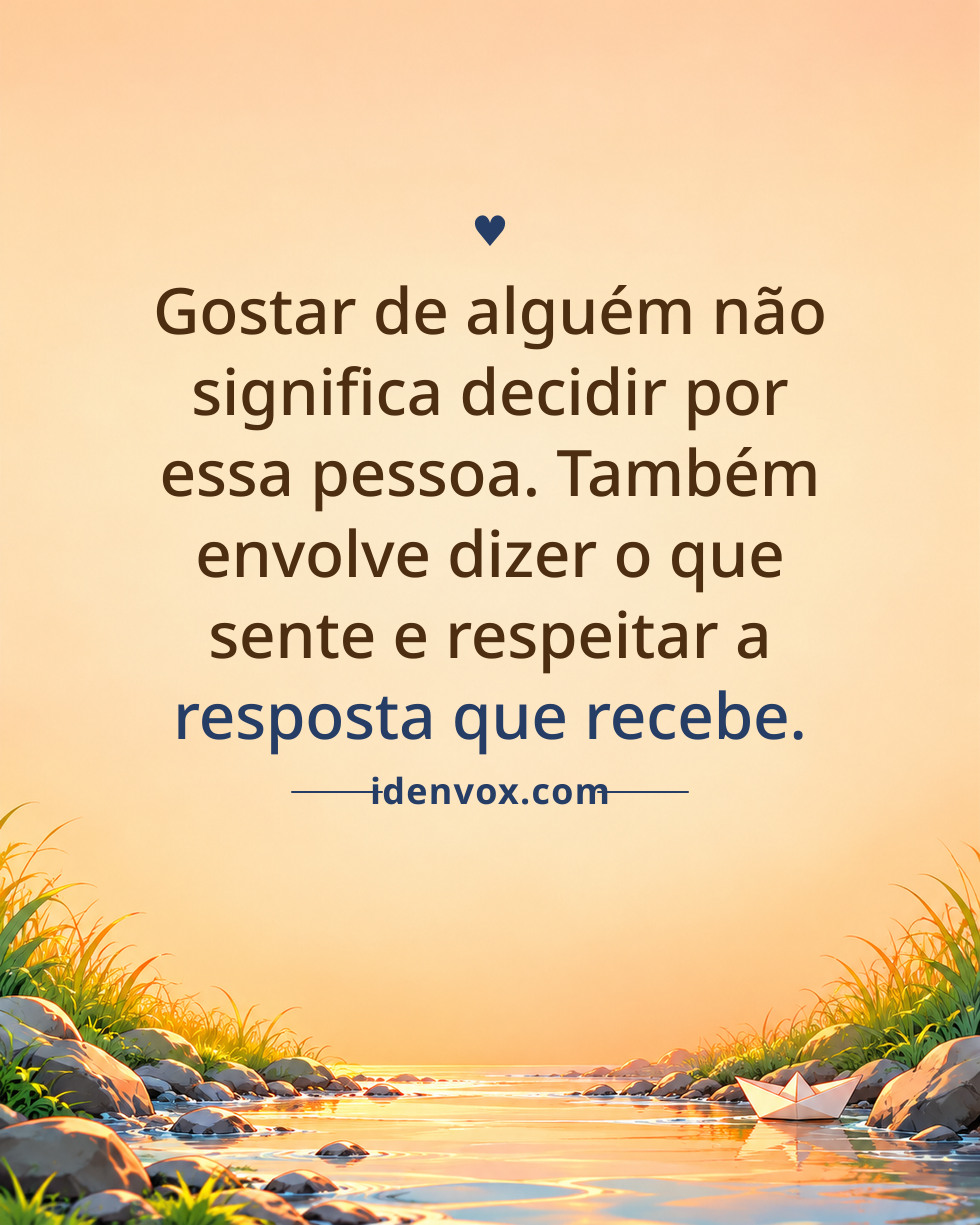 Gostar de alguém não significa decidir por essa pessoa. Também envolve dizer o que sente e respeitar a resposta que recebe.