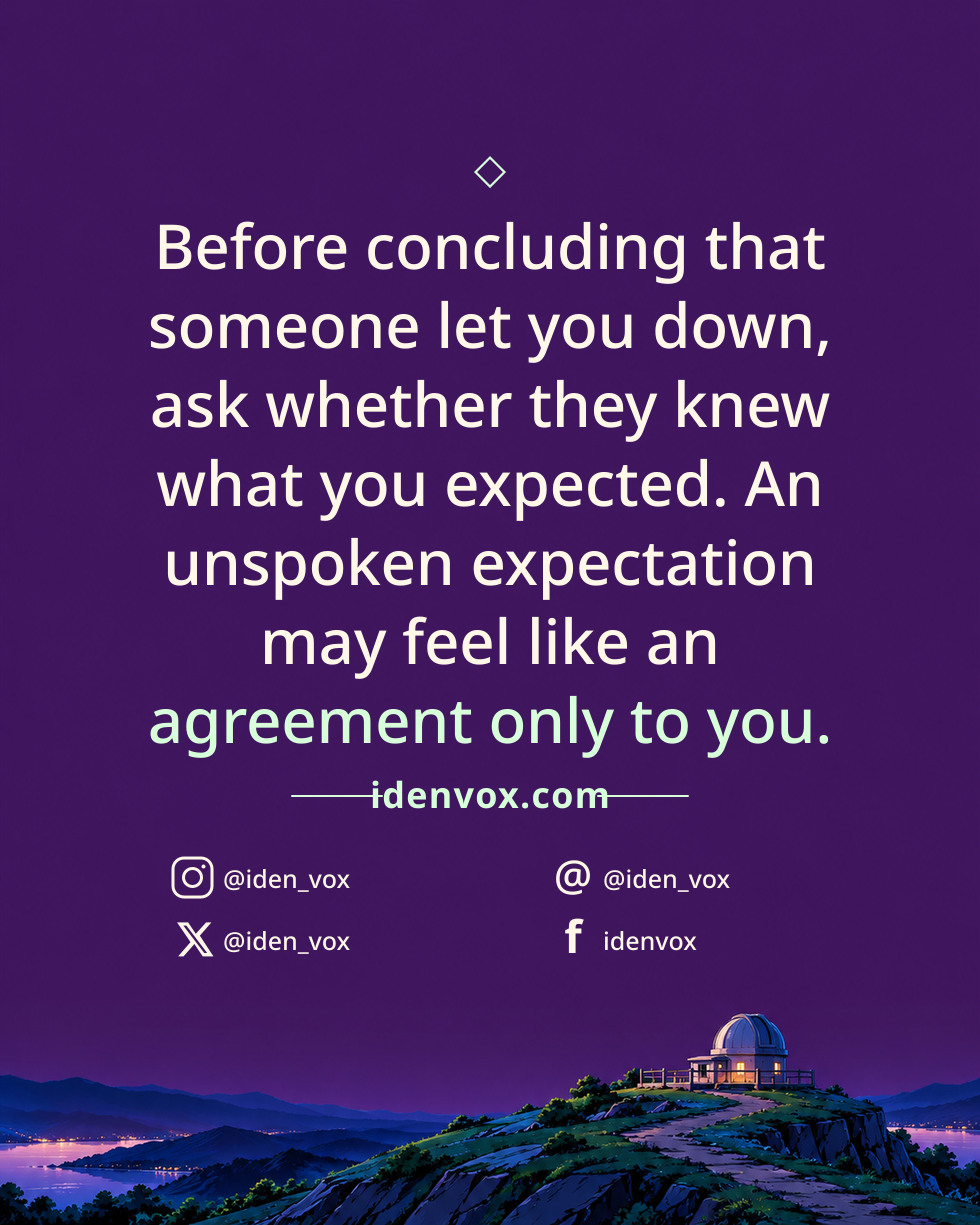 Before concluding that someone let you down, ask whether they knew what you expected. An unspoken expectation may feel like an agreement only to you.