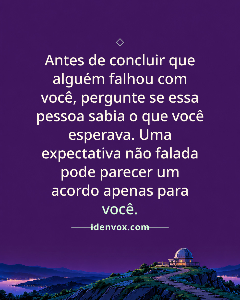 Antes de concluir que alguém falhou com você, pergunte se essa pessoa sabia o que você esperava. Uma expectativa não falada pode parecer um acordo apenas para você.