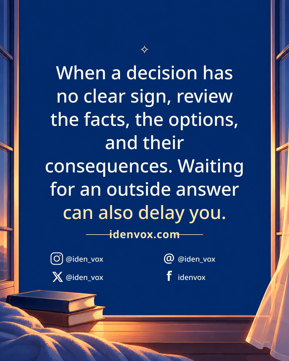 When a decision has no clear sign, review the facts, the options, and their consequences. Waiting for an outside answer can also delay you.