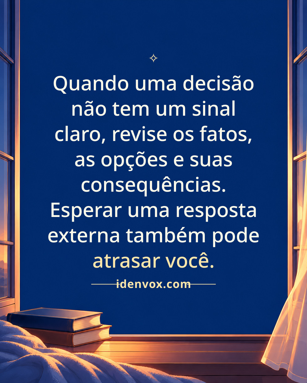 Quando uma decisão não tem um sinal claro, revise os fatos, as opções e suas consequências. Esperar uma resposta externa também pode atrasar você.