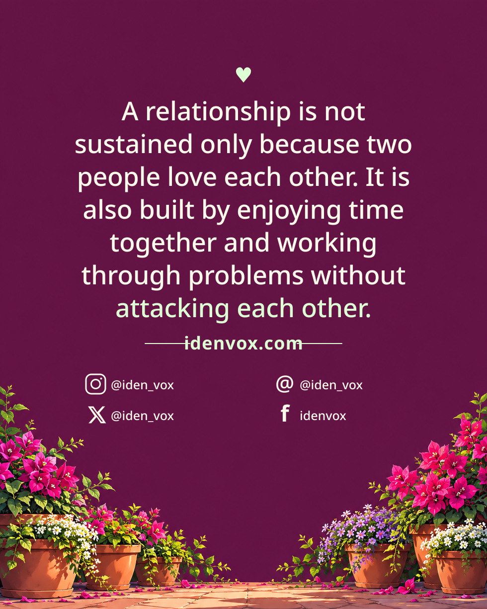 A relationship is not sustained only because two people love each other. It is also built by enjoying time together and working through problems without attacking each other.
