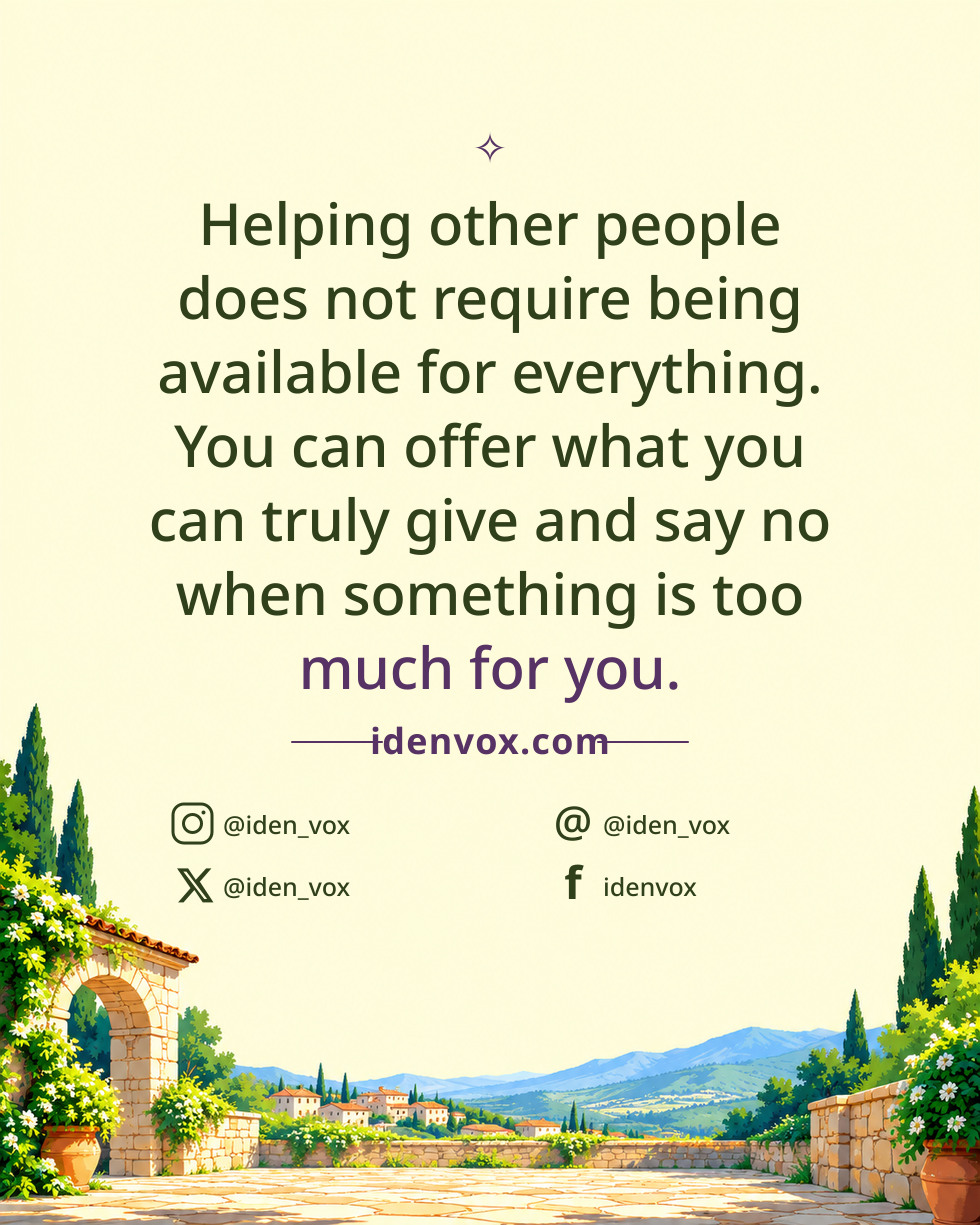 Helping other people does not require being available for everything. You can offer what you can truly give and say no when something is too much for you.
