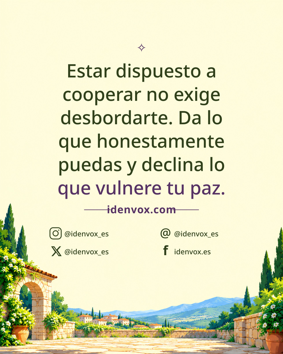 Estar dispuesto a cooperar no exige desbordarte. Da lo que honestamente puedas y declina lo que vulnere tu paz.