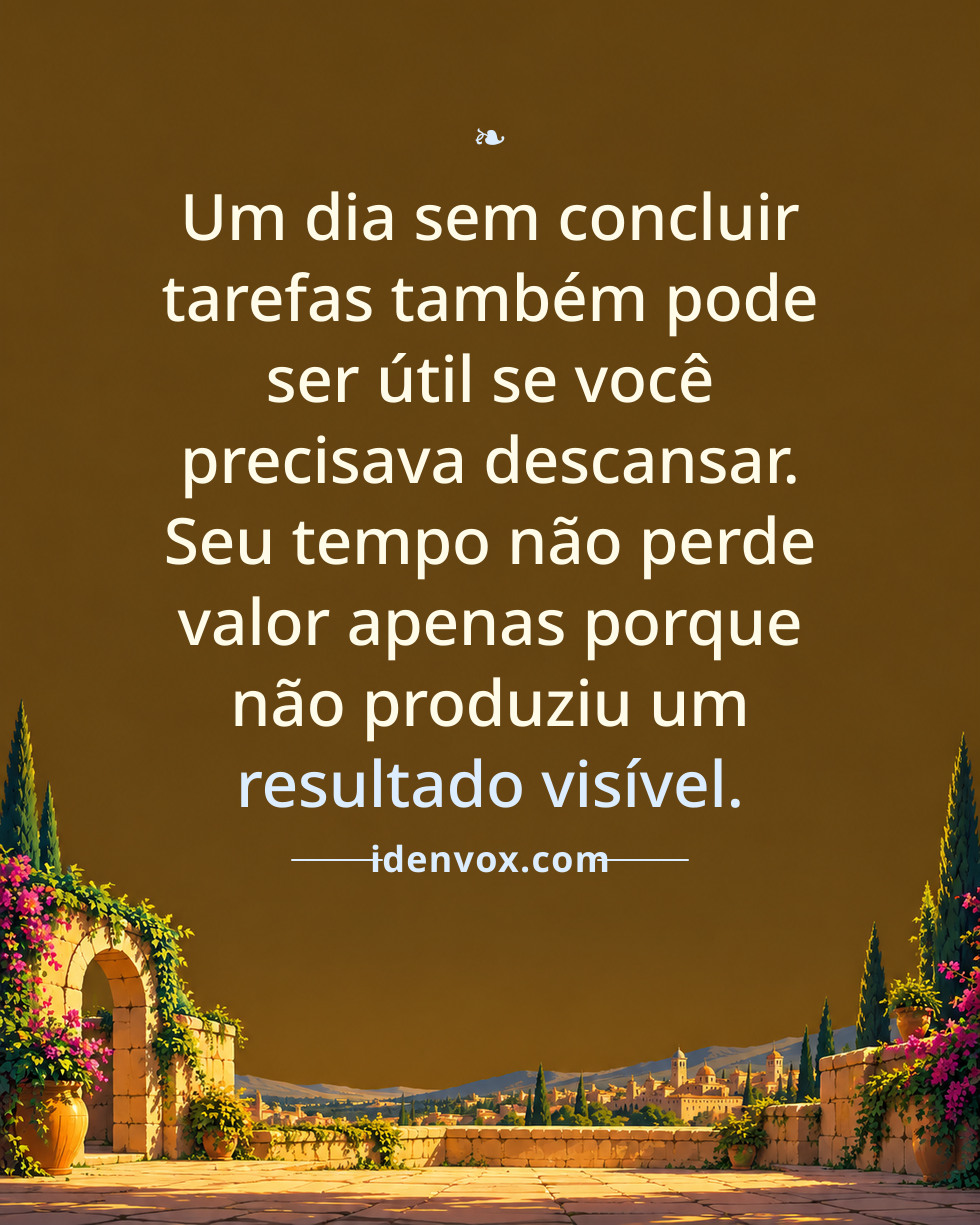 Um dia sem concluir tarefas também pode ser útil se você precisava descansar. Seu tempo não perde valor apenas porque não produziu um resultado visível.