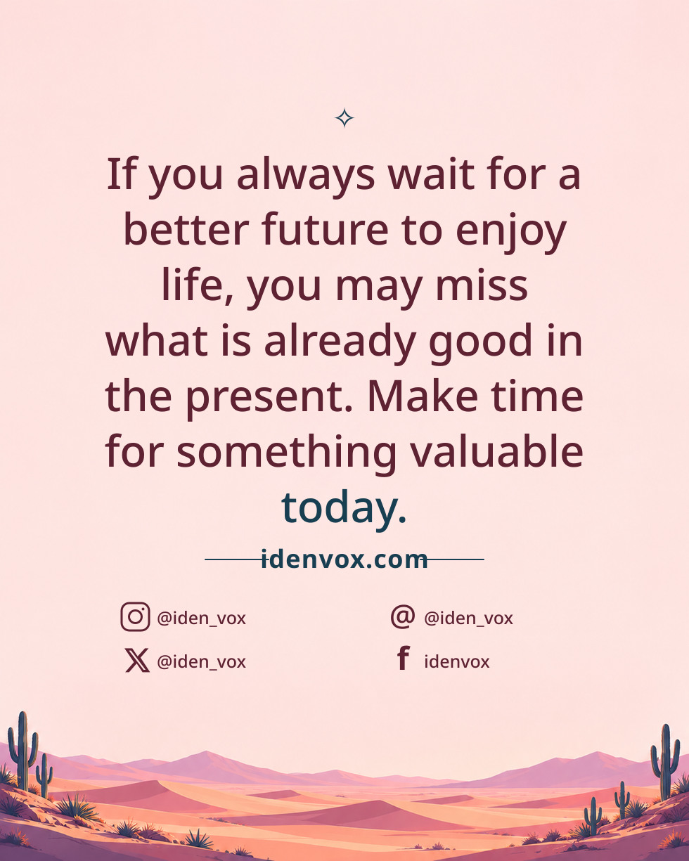 If you always wait for a better future to enjoy life, you may miss what is already good in the present. Make time for something valuable today.