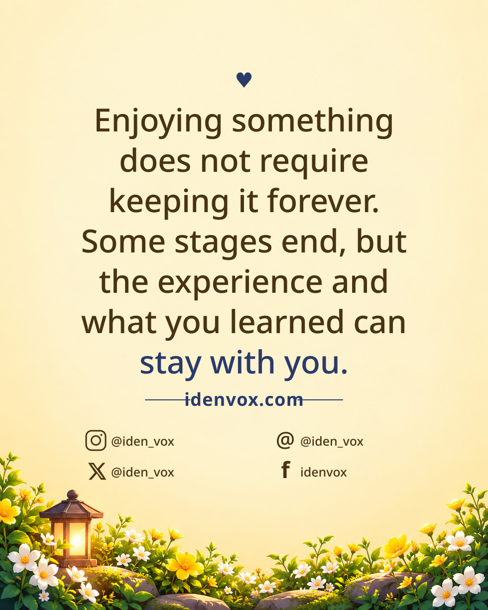 Enjoying something does not require keeping it forever. Some stages end, but the experience and what you learned can stay with you.