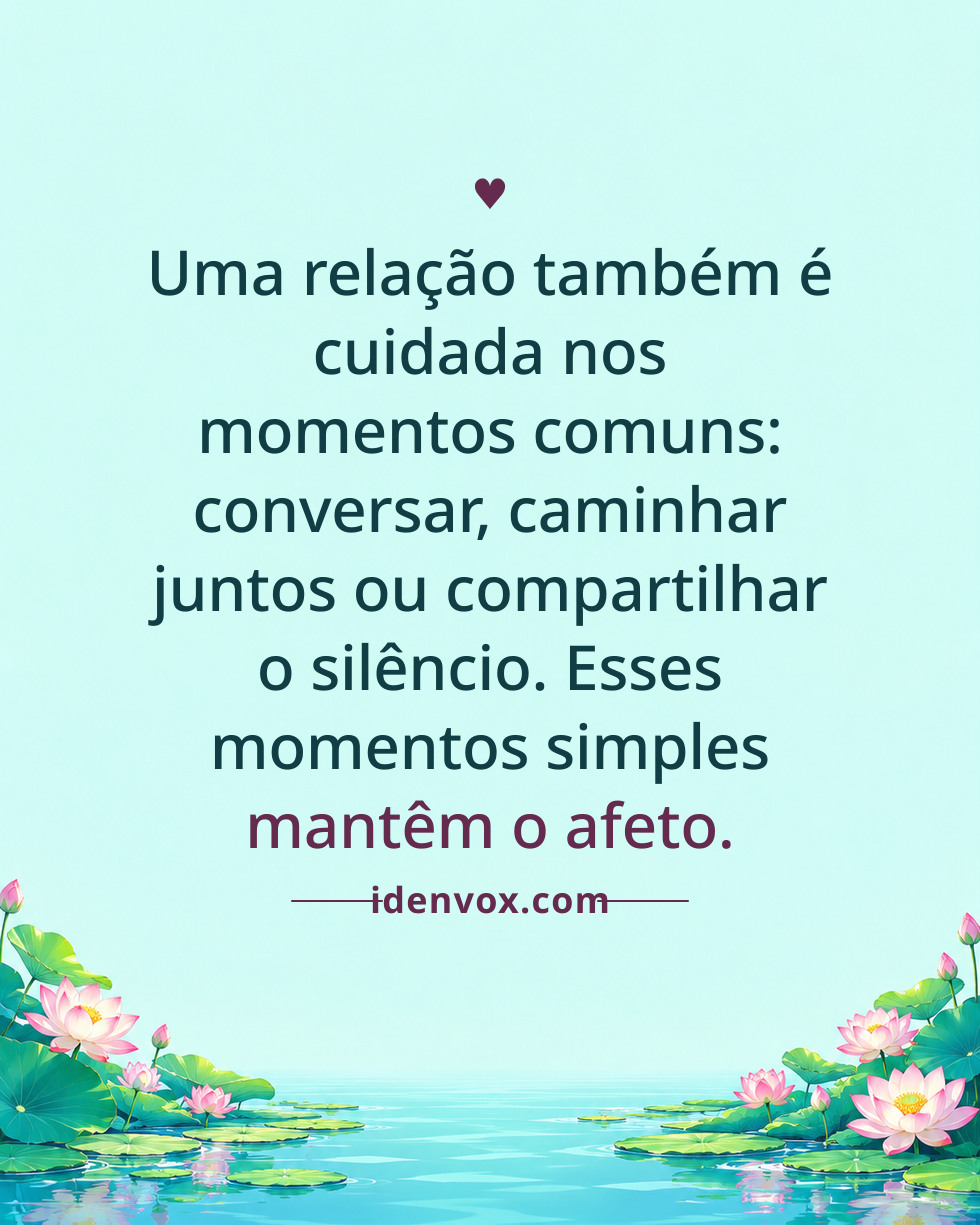 Uma relação também é cuidada nos momentos comuns: conversar, caminhar juntos ou compartilhar o silêncio. Esses momentos simples mantêm o afeto.