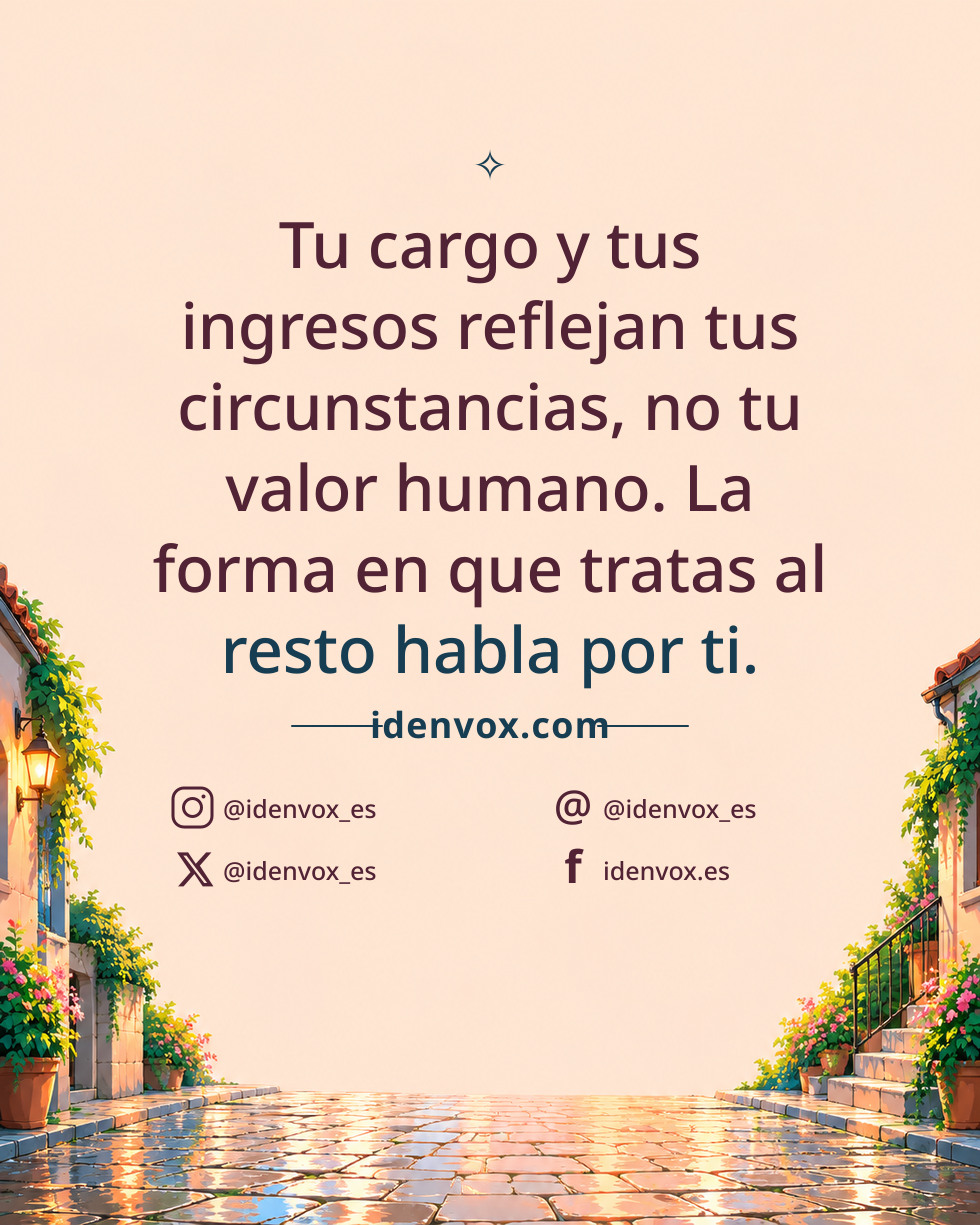 Tu cargo y tus ingresos reflejan tus circunstancias, no tu valor humano. La forma en que tratas al resto habla por ti.