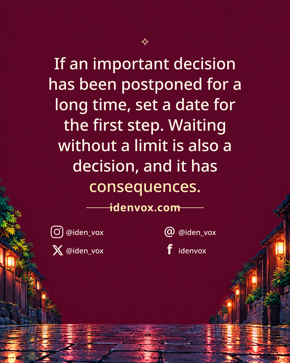 If an important decision has been postponed for a long time, set a date for the first step. Waiting without a limit is also a decision, and it has consequences.