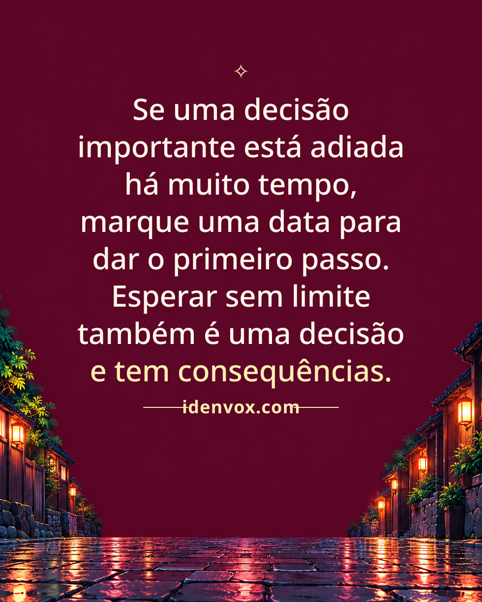 Se uma decisão importante está adiada há muito tempo, marque uma data para dar o primeiro passo. Esperar sem limite também é uma decisão e tem consequências.