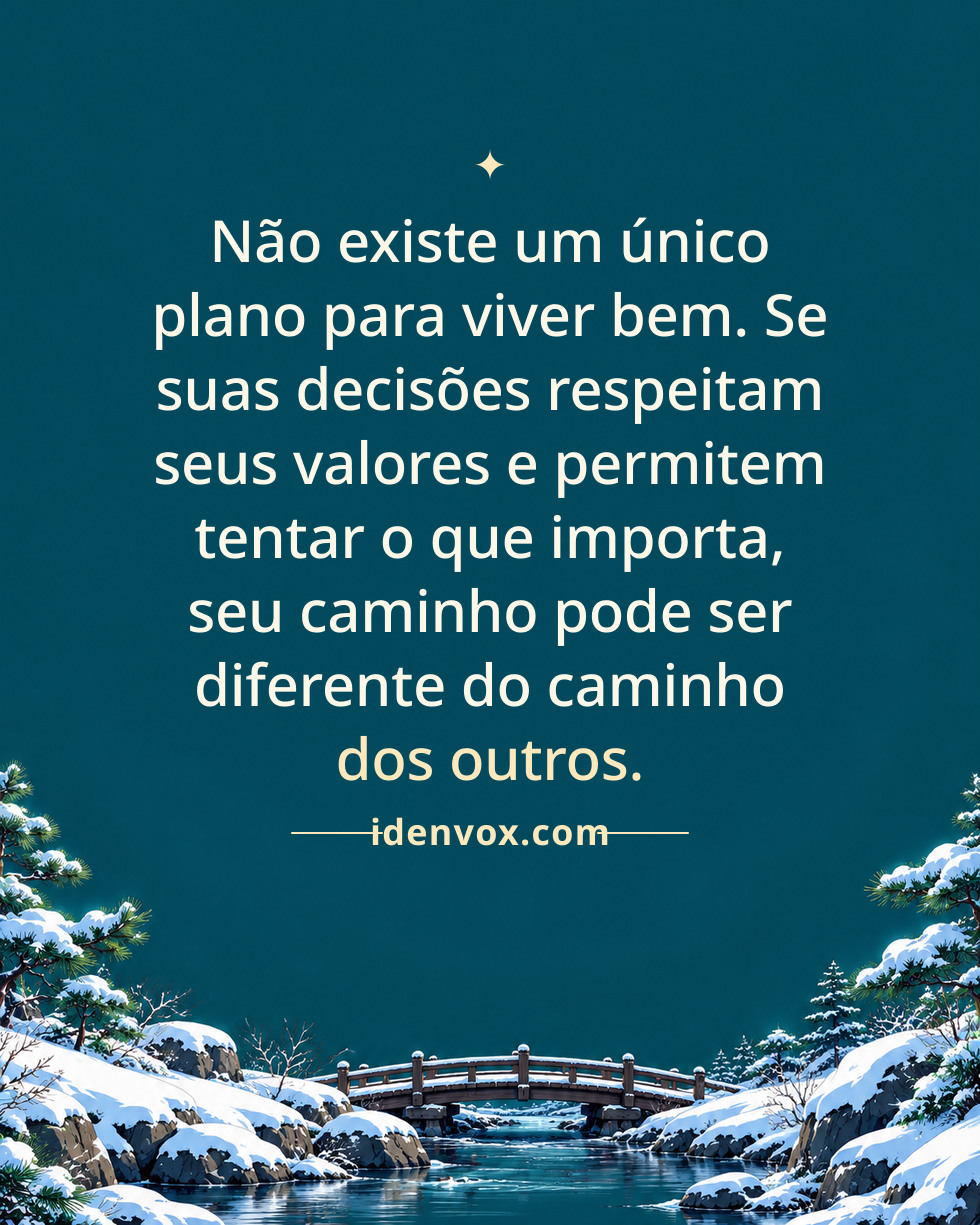 Não existe um único plano para viver bem. Se suas decisões respeitam seus valores e permitem tentar o que importa, seu caminho pode ser diferente do caminho dos outros.