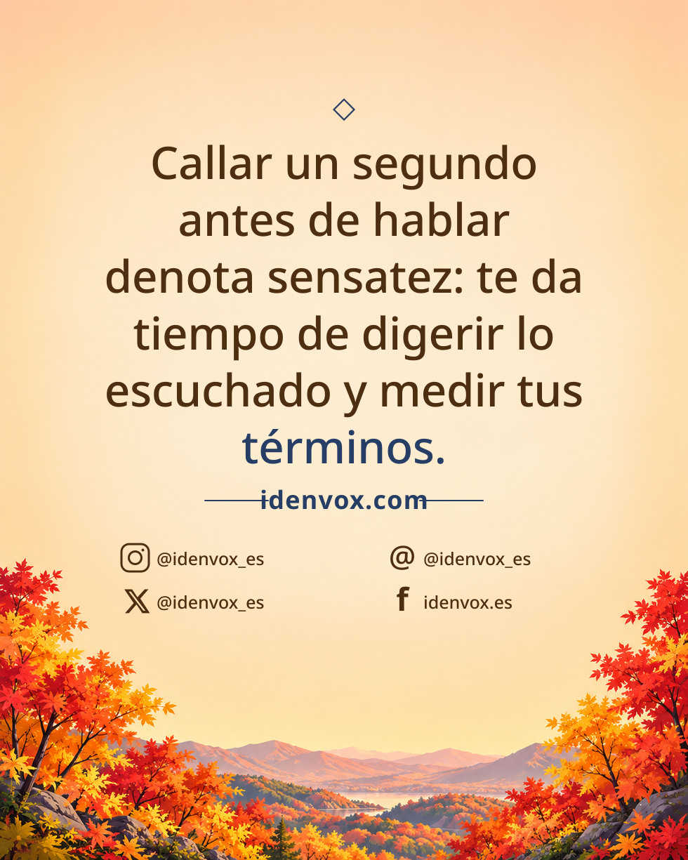 Callar un segundo antes de hablar denota sensatez: te da tiempo de digerir lo escuchado y medir tus términos.