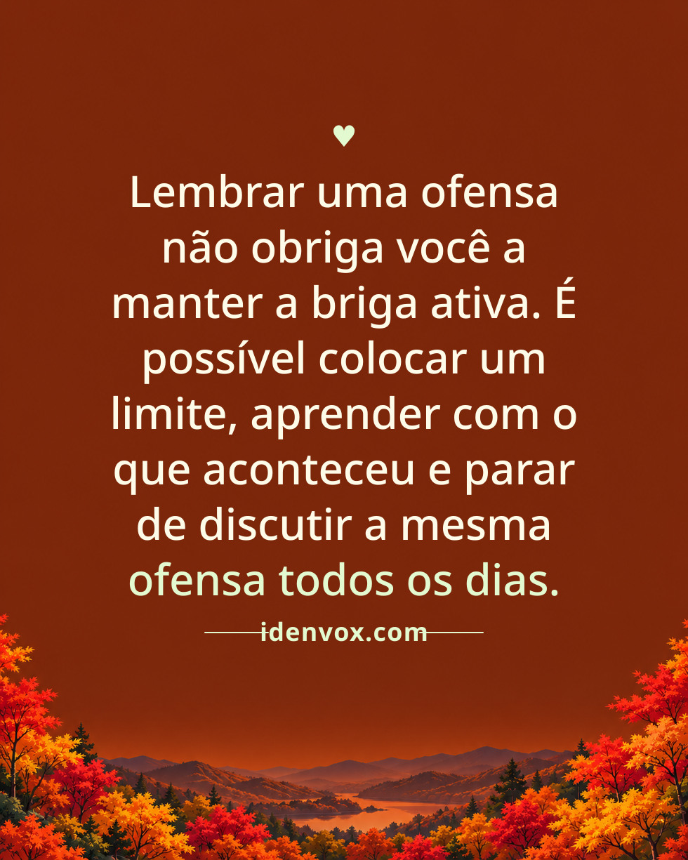Lembrar uma ofensa não obriga você a manter a briga ativa. É possível colocar um limite, aprender com o que aconteceu e parar de discutir a mesma ofensa todos os dias.