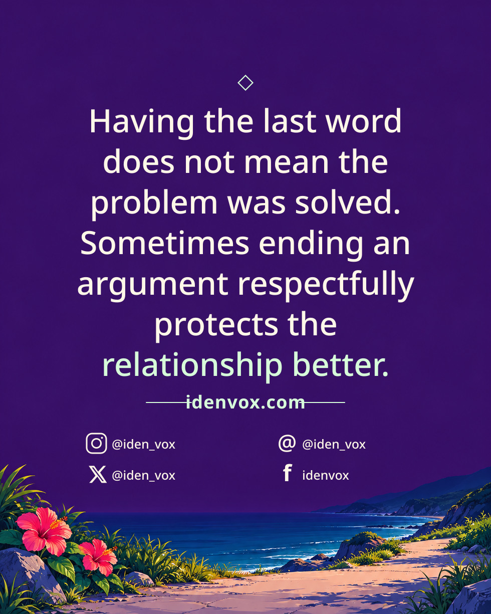 Having the last word does not mean the problem was solved. Sometimes ending an argument respectfully protects the relationship better.