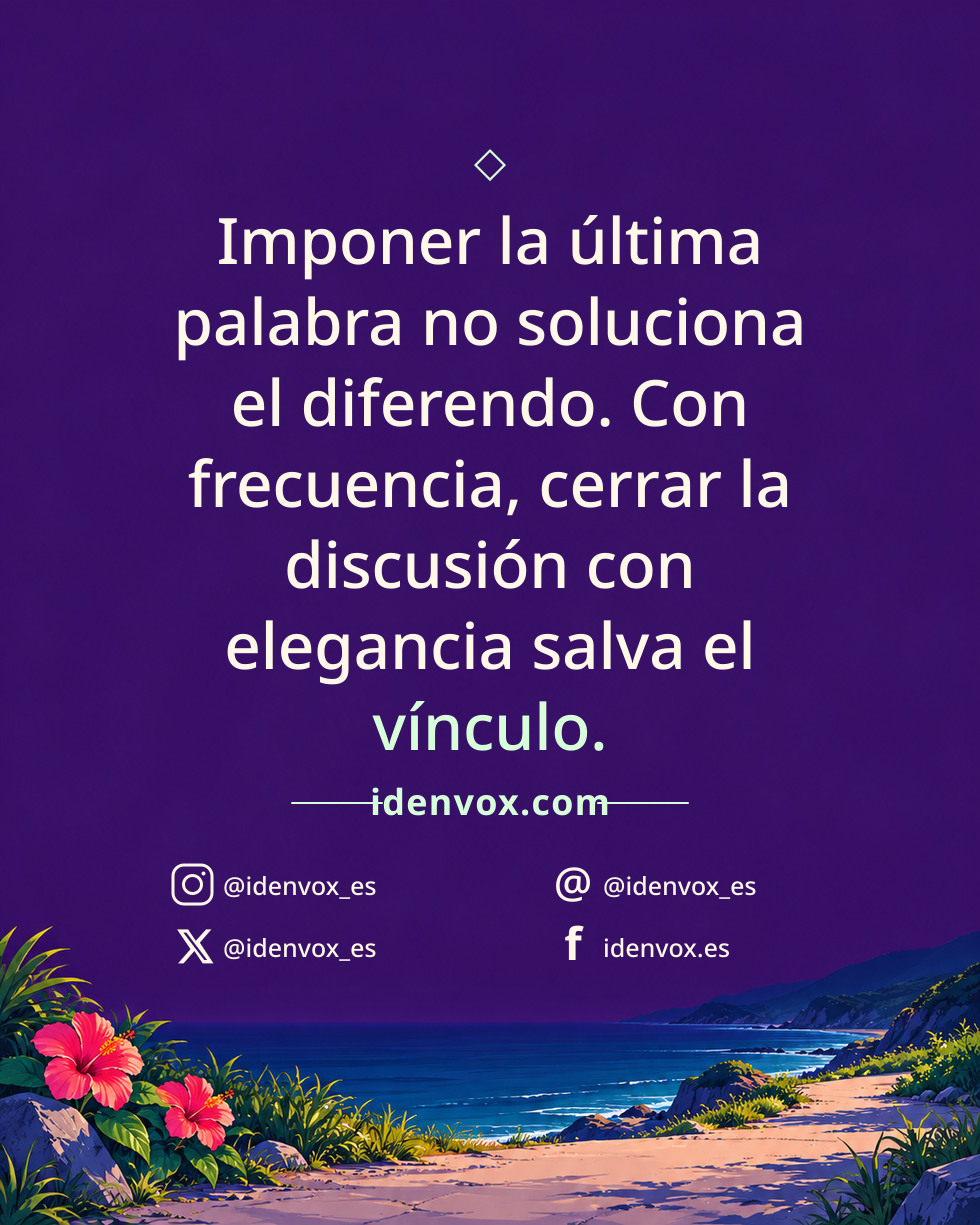 Imponer la última palabra no soluciona el diferendo. Con frecuencia, cerrar la discusión con elegancia salva el vínculo.