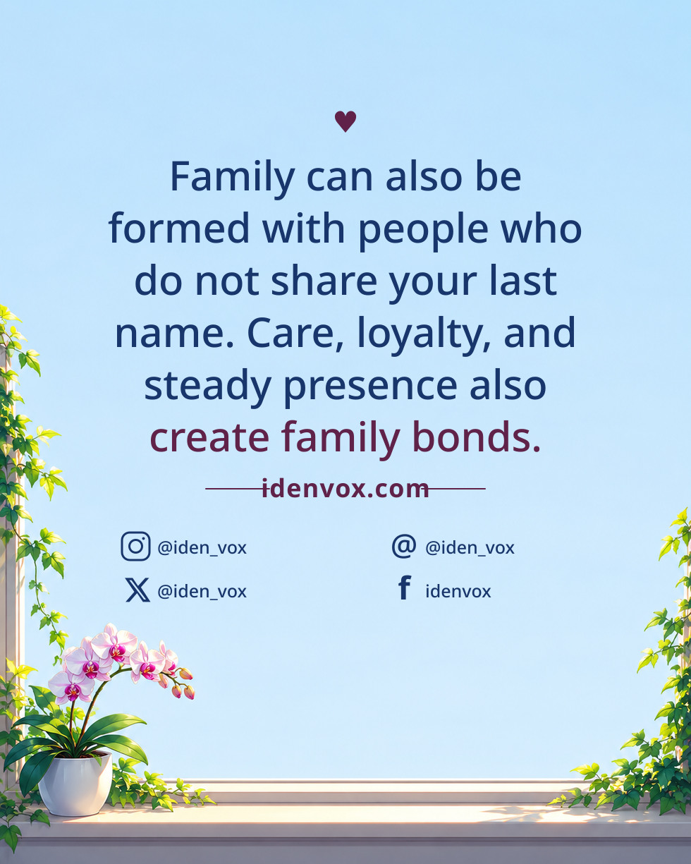 Family can also be formed with people who do not share your last name. Care, loyalty, and steady presence also create family bonds.