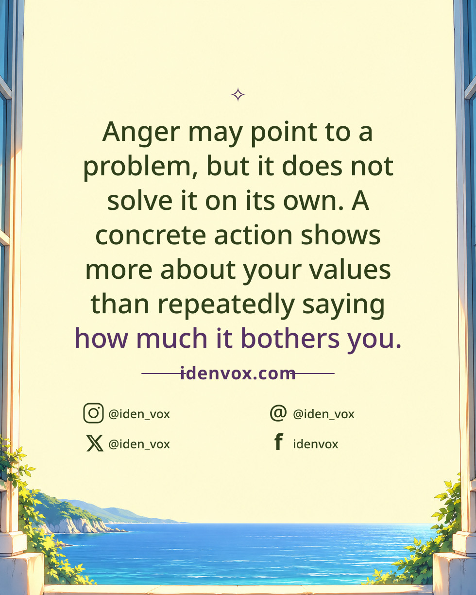 Anger may point to a problem, but it does not solve it on its own. A concrete action shows more about your values than repeatedly saying how much it bothers you.
