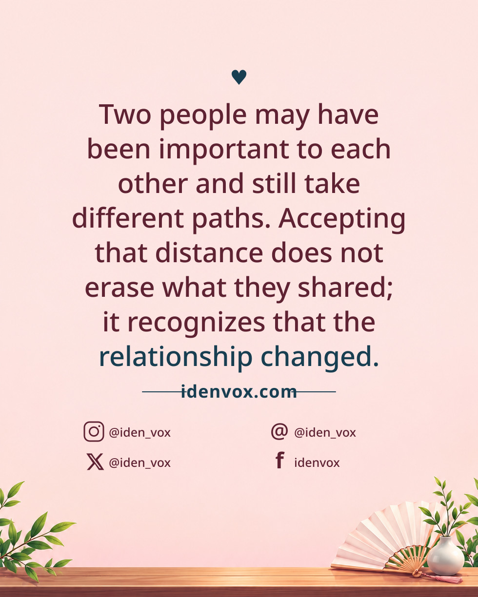 Two people may have been important to each other and still take different paths. Accepting that distance does not erase what they shared; it recognizes that the relationship changed.