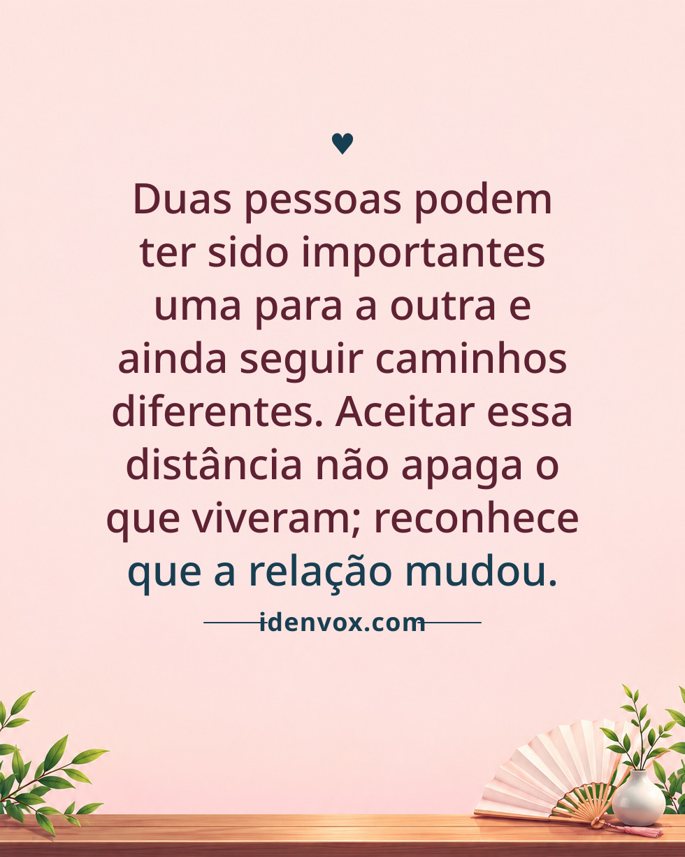 Duas pessoas podem ter sido importantes uma para a outra e ainda seguir caminhos diferentes. Aceitar essa distância não apaga o que viveram; reconhece que a relação mudou.