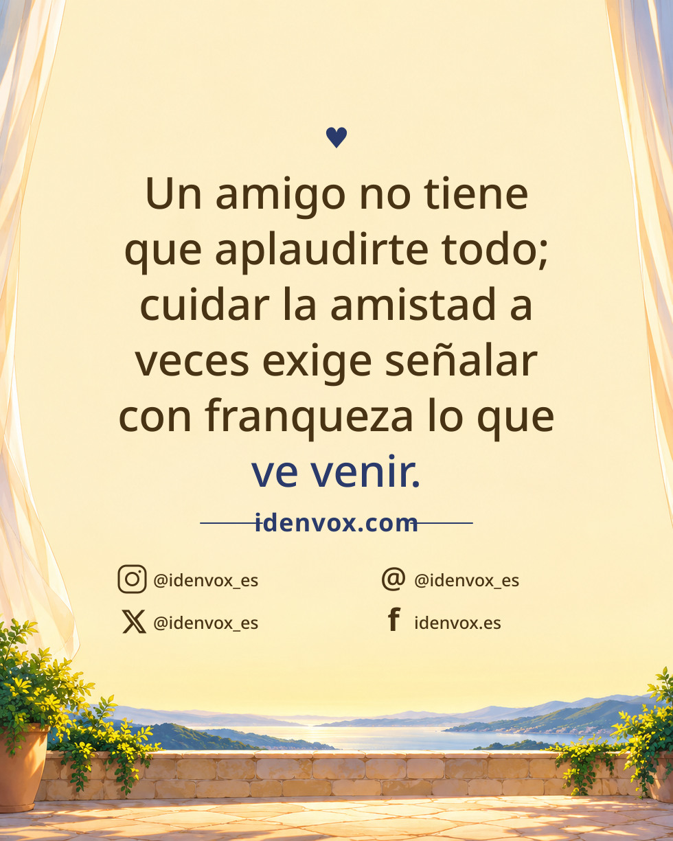 Un amigo no tiene que aplaudirte todo; cuidar la amistad a veces exige señalar con franqueza lo que ve venir.