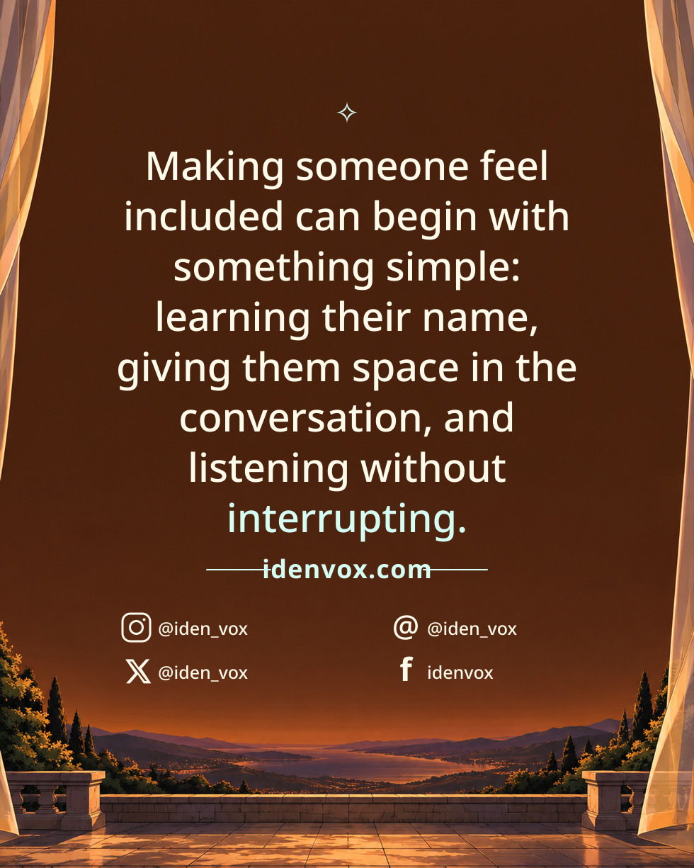 Making someone feel included can begin with something simple: learning their name, giving them space in the conversation, and listening without interrupting.