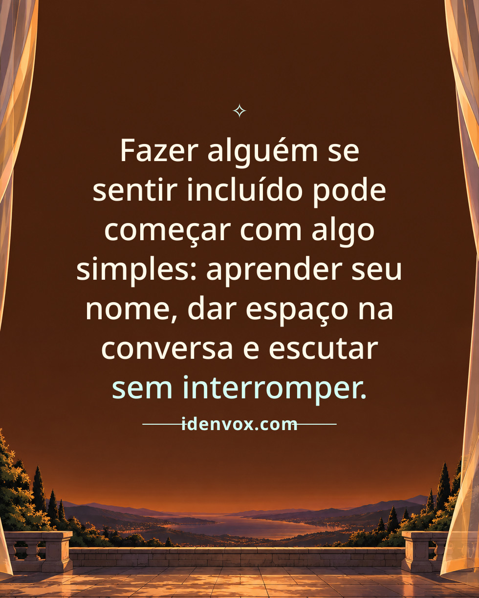 Fazer alguém se sentir incluído pode começar com algo simples: aprender seu nome, dar espaço na conversa e escutar sem interromper.